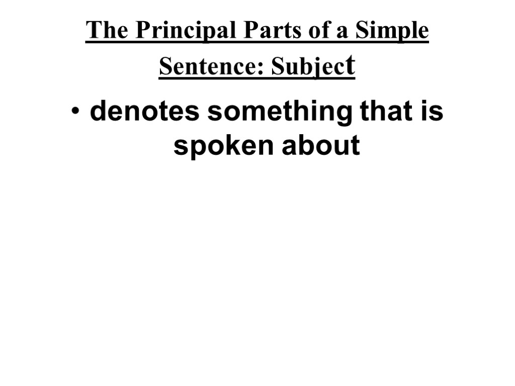 The Principal Parts of a Simple Sentence: Subject denotes something that is spoken about